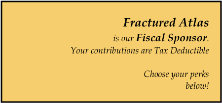 Fractured Atlas
is our Fiscal Sponsor.  
Your contributions are Tax Deductible 

Choose your perks
 below!